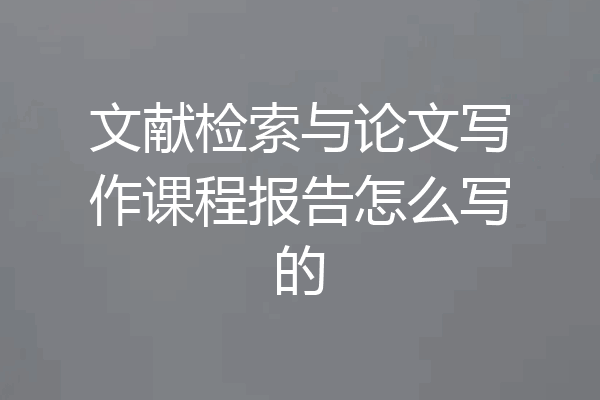 文献检索与论文写作课程报告怎么写的