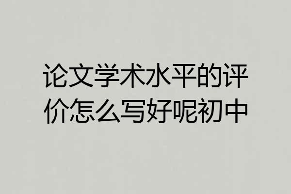 论文学术水平的评价怎么写好呢初中