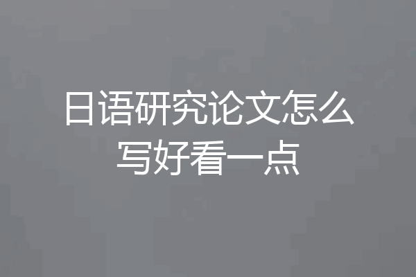 日语研究论文怎么写好看一点