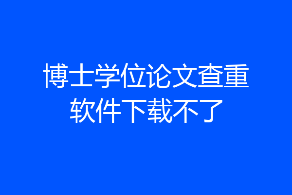 博士学位论文查重软件下载不了
