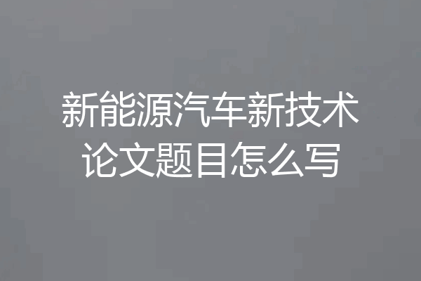 新能源汽车新技术论文题目怎么写