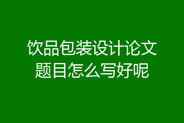 饮品包装设计论文题目怎么写好呢