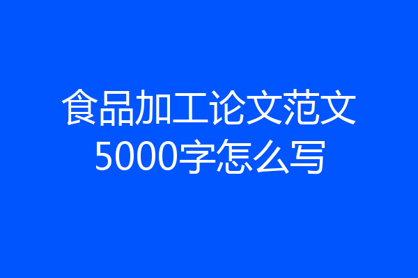 食品加工论文范文5000字怎么写
