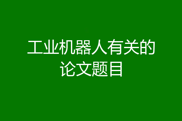 工业机器人有关的论文题目