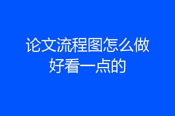 论文流程图怎么做好看一点的