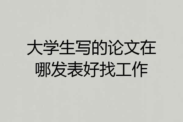 大学生写的论文在哪发表好找工作