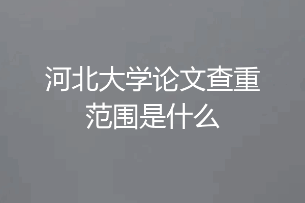 河北大学论文查重范围是什么