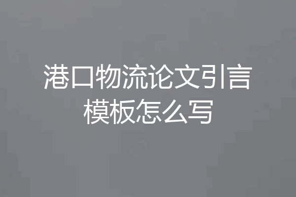港口物流论文引言模板怎么写