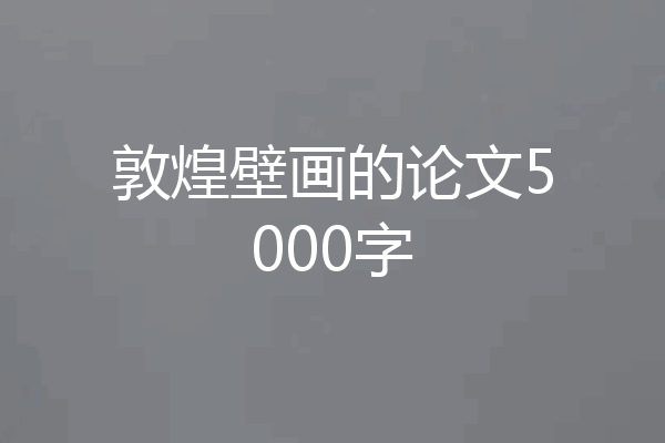敦煌壁画的论文5000字