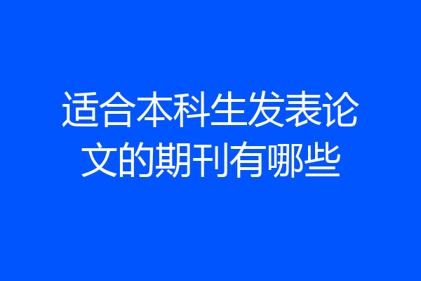 适合本科生发表论文的期刊有哪些
