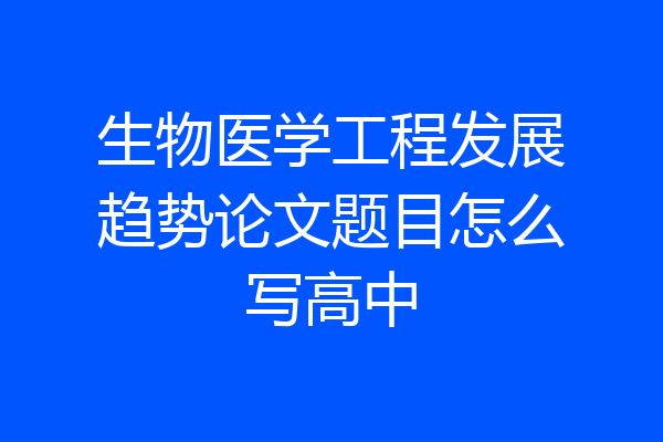 生物医学工程发展趋势论文题目怎么写高中