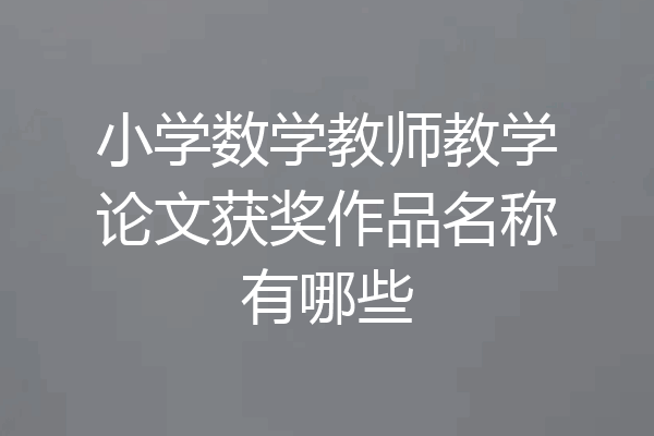 小学数学教师教学论文获奖作品名称有哪些