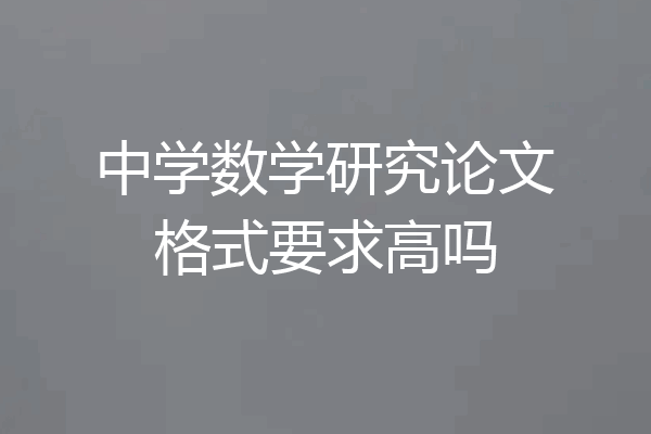 中学数学研究论文格式要求高吗