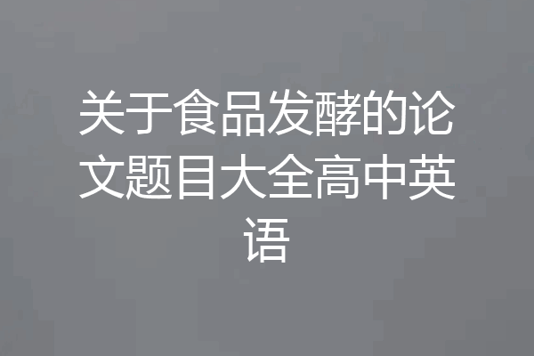 关于食品发酵的论文题目大全高中英语
