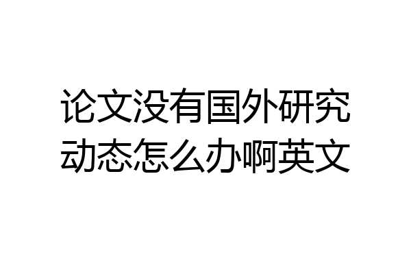 论文没有国外研究动态怎么办啊英文