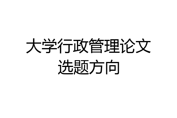 大学行政管理论文选题方向