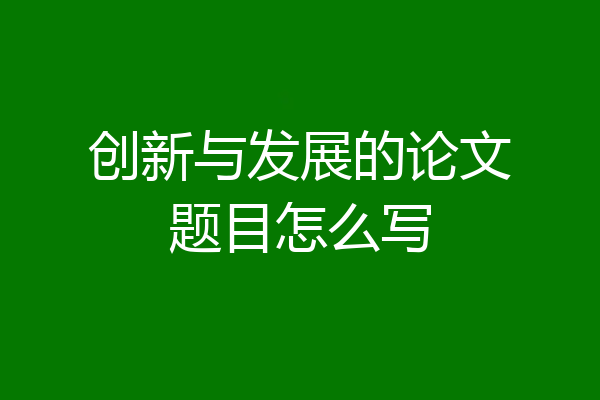创新与发展的论文题目怎么写