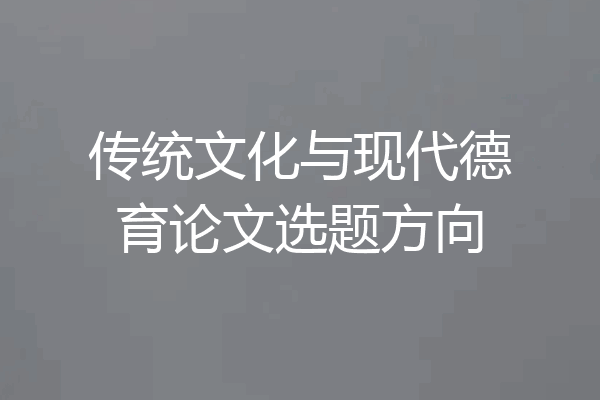 传统文化与现代德育论文选题方向