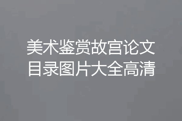 美术鉴赏故宫论文目录图片大全高清