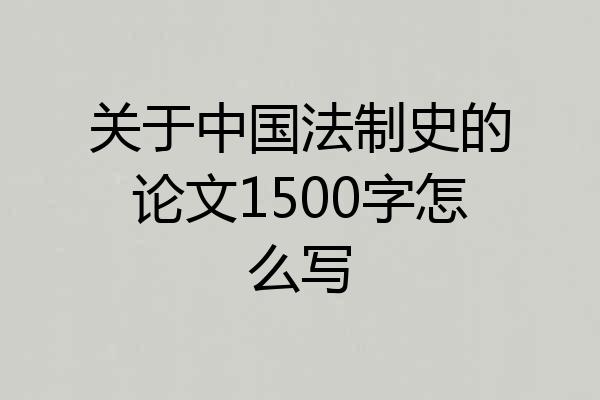 关于中国法制史的论文1500字怎么写