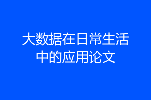 大数据在日常生活中的应用论文