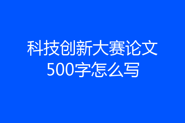 科技创新大赛论文500字怎么写