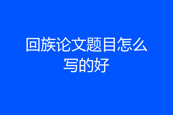回族论文题目怎么写的好