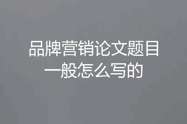 品牌营销论文题目一般怎么写的