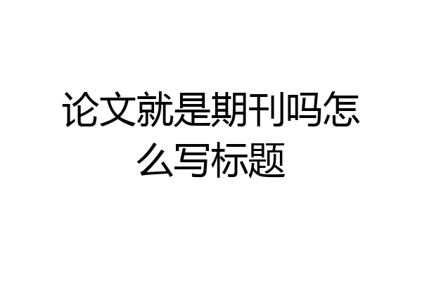 论文就是期刊吗怎么写标题