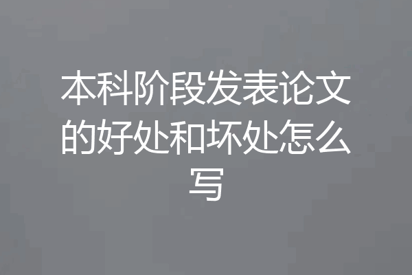 本科阶段发表论文的好处和坏处怎么写