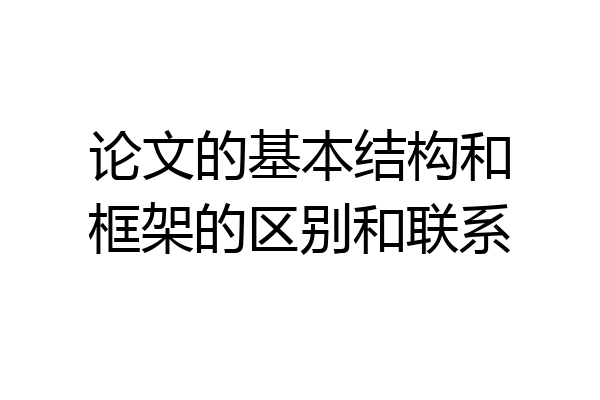 论文的基本结构和框架的区别和联系