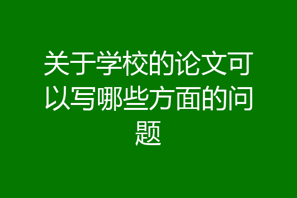 关于学校的论文可以写哪些方面的问题