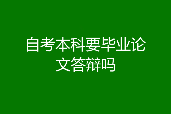 自考本科要毕业论文答辩吗