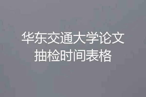华东交通大学论文抽检时间表格