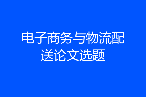 电子商务与物流配送论文选题
