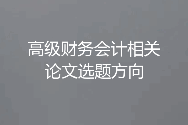 高级财务会计相关论文选题方向