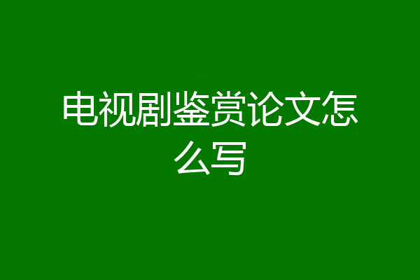 电视剧鉴赏论文怎么写