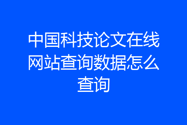 中国科技论文在线网站查询数据怎么查询