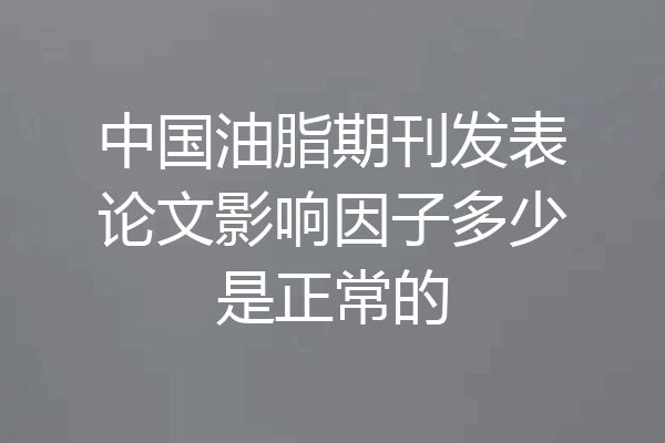 中国油脂期刊发表论文影响因子多少是正常的
