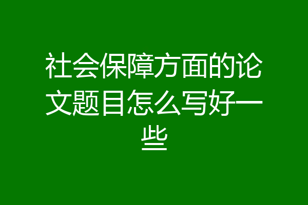 社会保障方面的论文题目怎么写好一些