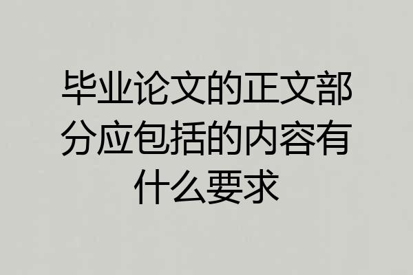 毕业论文的正文部分应包括的内容有什么要求