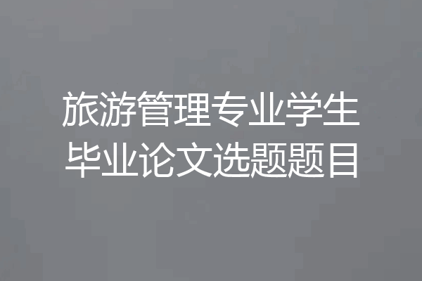 旅游管理专业学生毕业论文选题题目