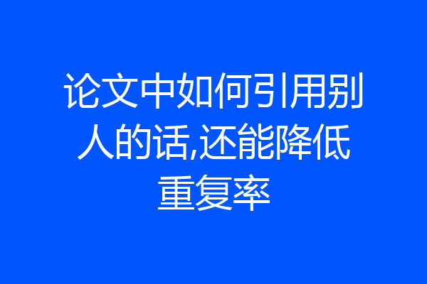 论文中如何引用别人的话,还能降低重复率
