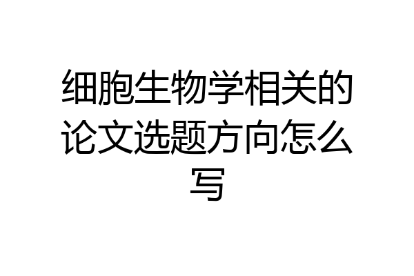 细胞生物学相关的论文选题方向怎么写