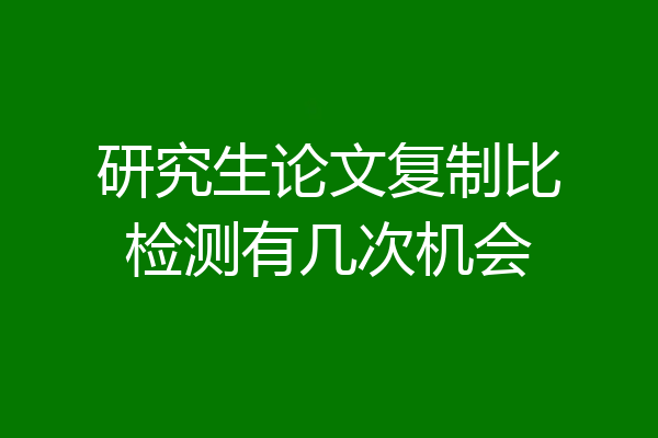研究生论文复制比检测有几次机会