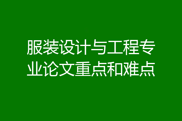 服装设计与工程专业论文重点和难点