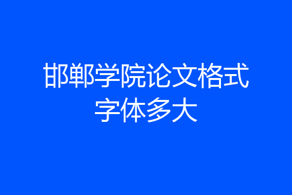 邯郸学院论文格式字体多大