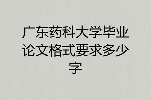 广东药科大学毕业论文格式要求多少字