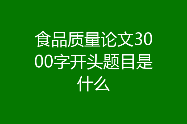 食品质量论文3000字开头题目是什么