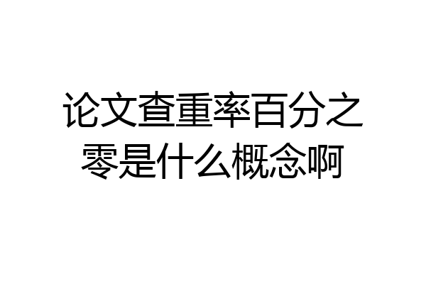 论文查重率百分之零是什么概念啊